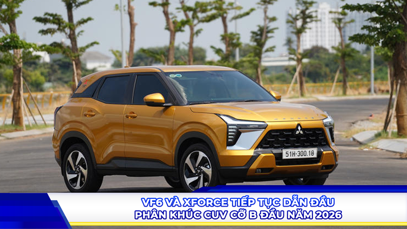 VF6 và Xforce tiếp tục dẫn đầu phân khúc CUV cỡ B đầu năm 2026